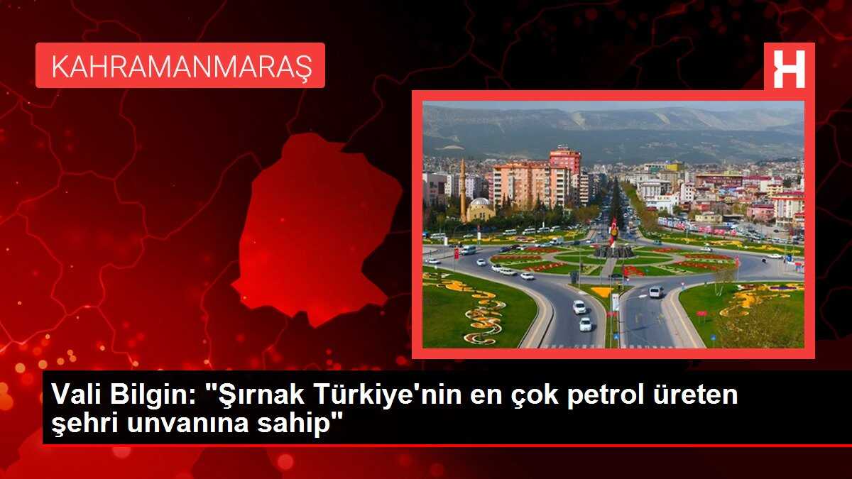 Vali Bilgin: 'Şırnak Türkiye'nin en çok petrol üreten şehri unvanına sahip'
