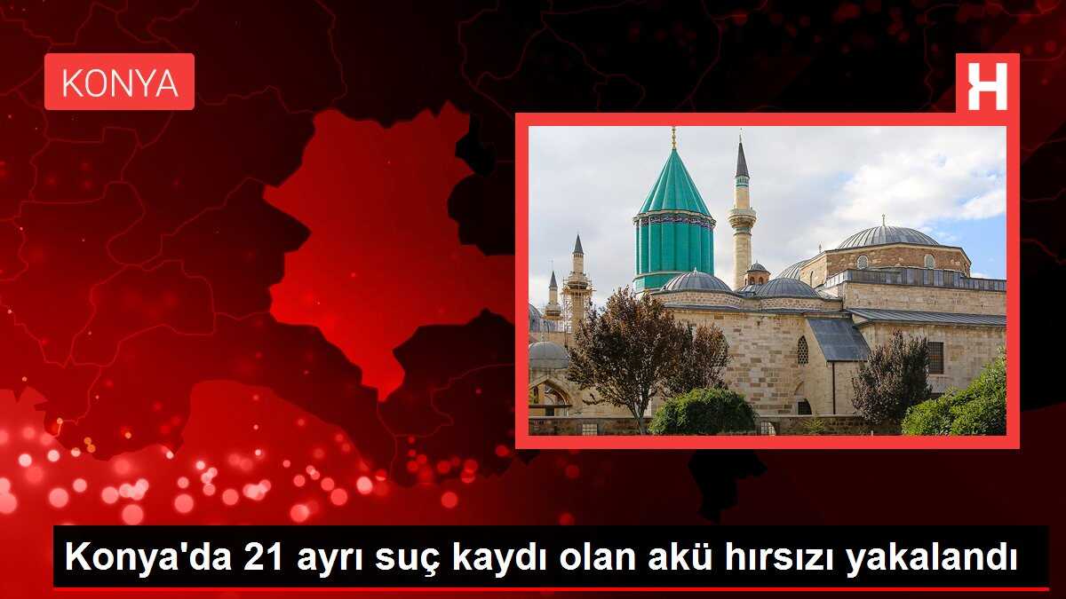 Konya'da 21 ayrı suç kaydı olan akü hırsızı yakalandı