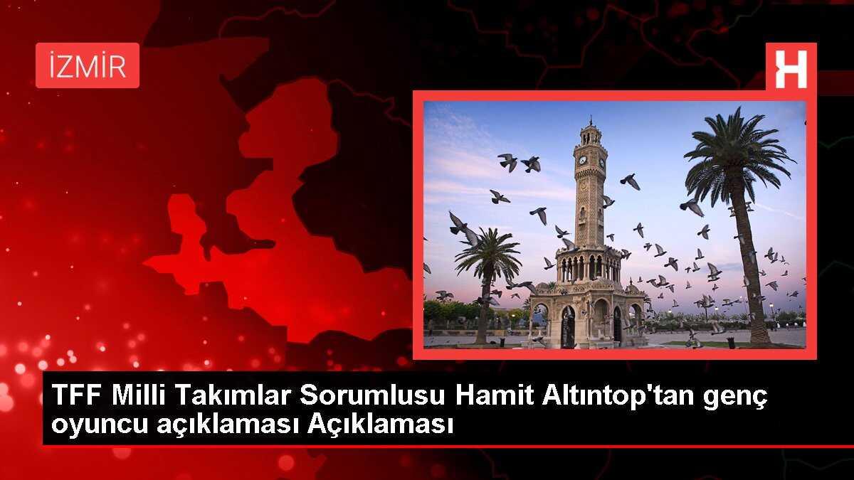 TFF Milli Takımlar Sorumlusu Hamit Altıntop'tan genç oyuncu açıklaması Açıklaması