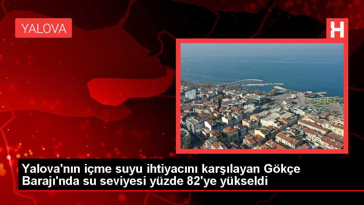 Yalova'nın içme suyu ihtiyacını karşılayan Gökçe Barajı'nda su seviyesi yüzde 82'ye yükseldi