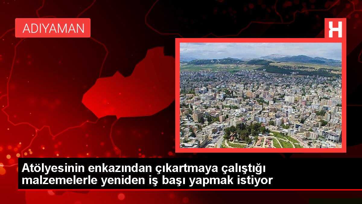 Atölyesinin enkazından çıkartmaya çalıştığı malzemelerle yeniden iş başı yapmak istiyor