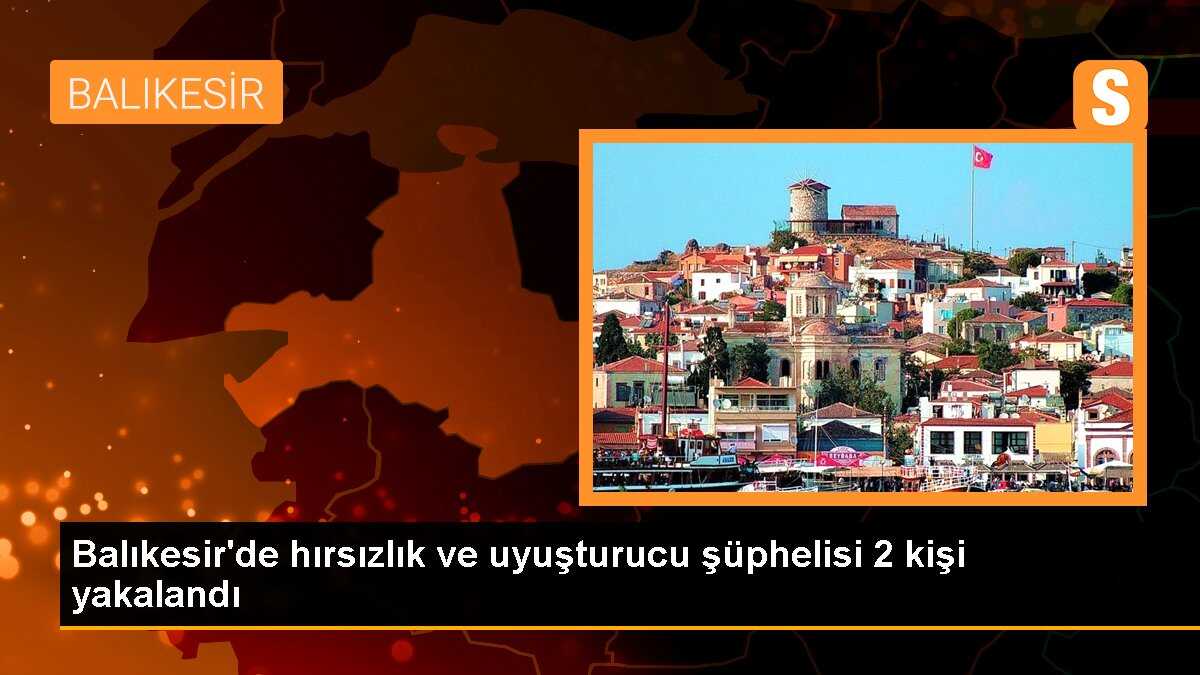 Balıkesir\'de hırsızlık ve uyuşturucu şüphelisi 2 kişi yakalandı
