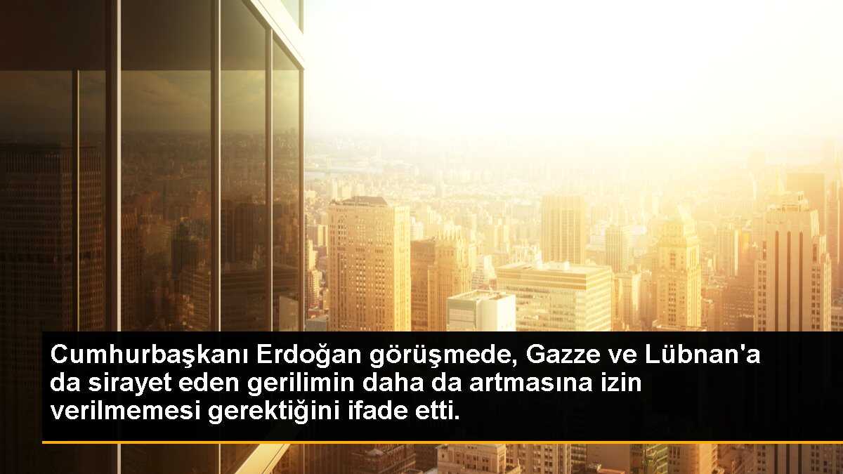 Cumhurbaşkanı Erdoğan görüşmede, Gazze ve Lübnan\'a da sirayet eden gerilimin daha da artmasına izin verilmemesi gerektiğini ifade etti.