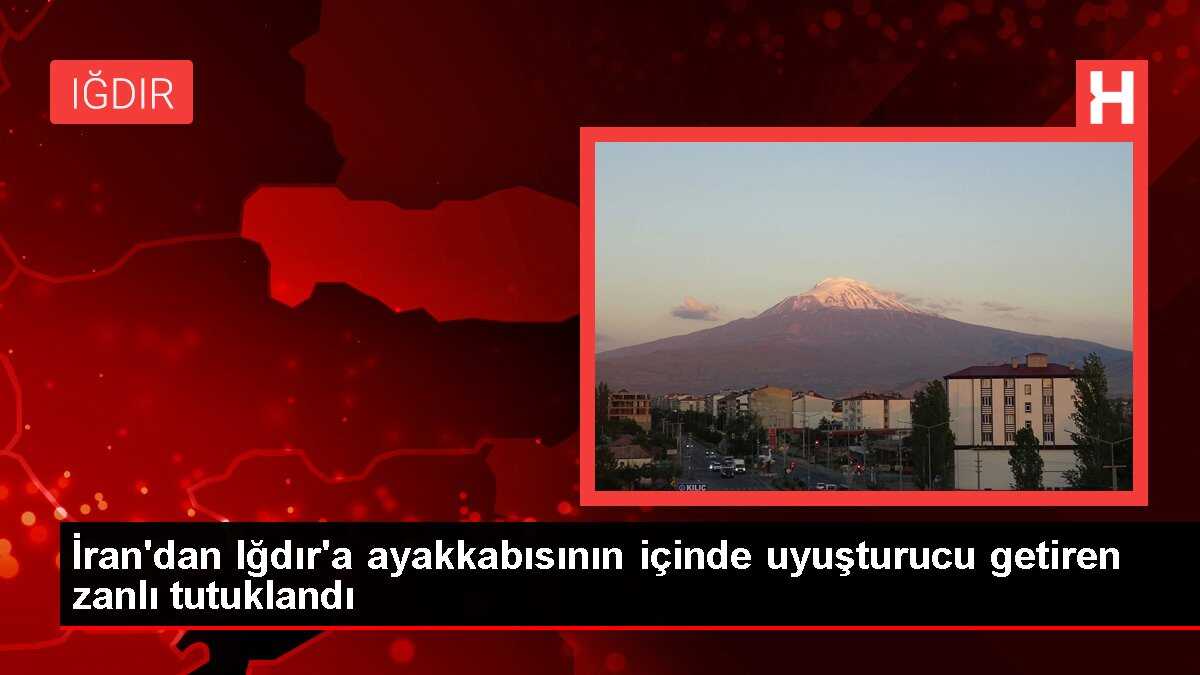 İran'dan Iğdır'a ayakkabısının içinde uyuşturucu getiren zanlı tutuklandı