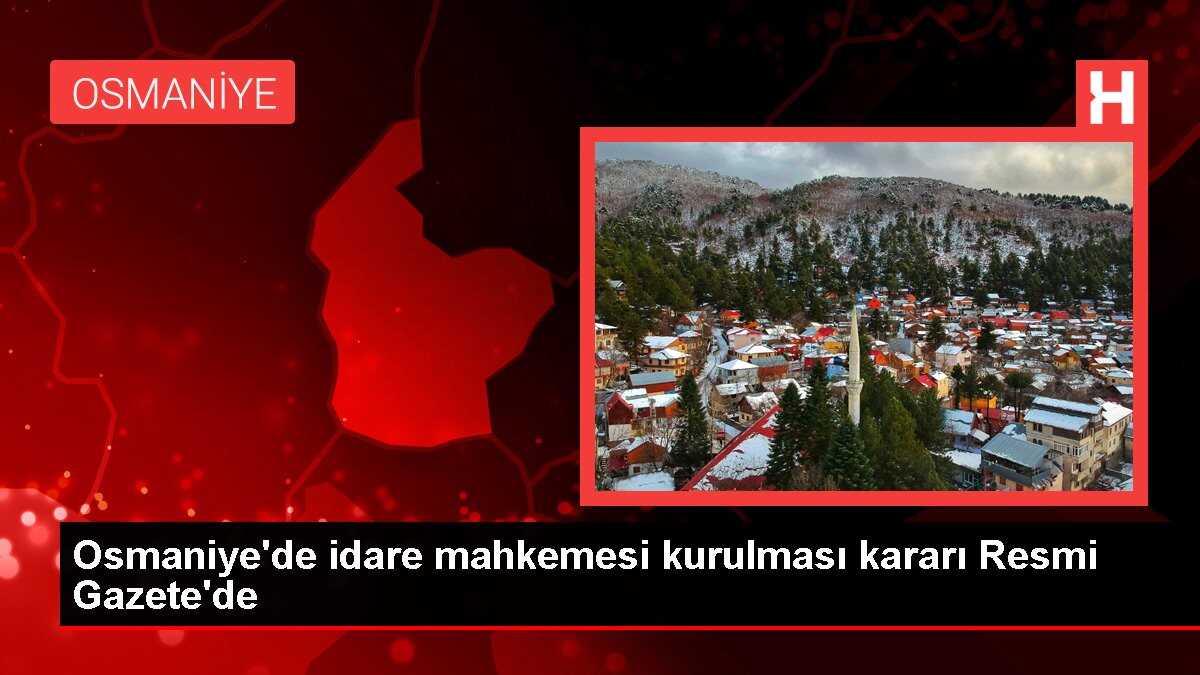 Osmaniye'de idare mahkemesi kurulması kararı Resmi Gazete'de