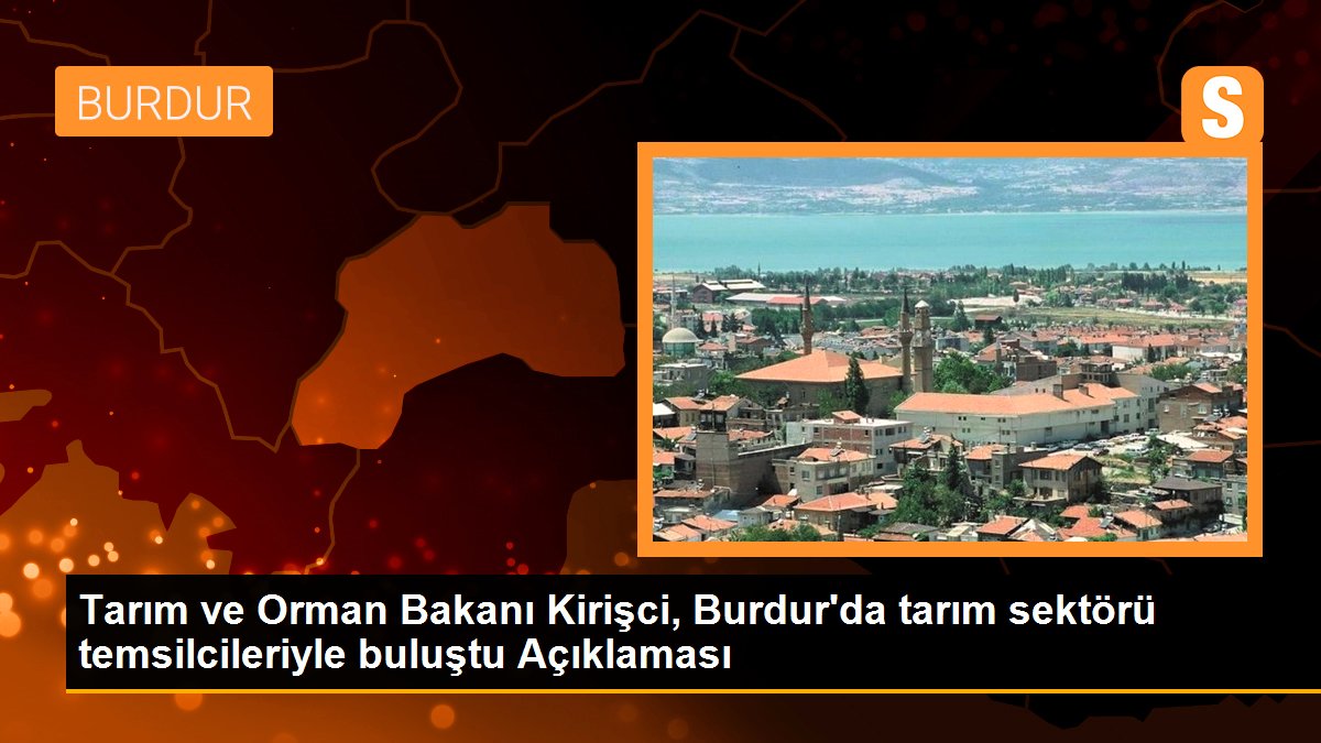 Tarım ve Orman Bakanı Kirişci, Burdur\'da tarım sektörü temsilcileriyle buluştu Açıklaması