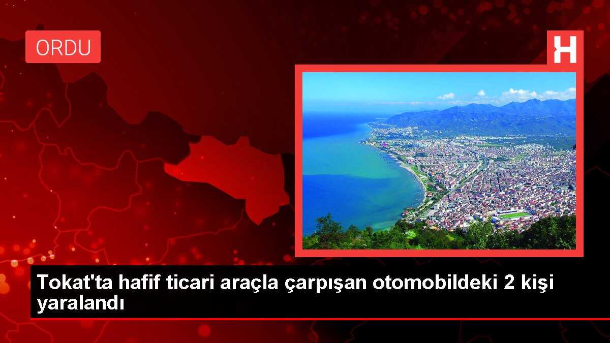 Tokat'ta hafif ticari araçla çarpışan otomobildeki 2 kişi yaralandı
