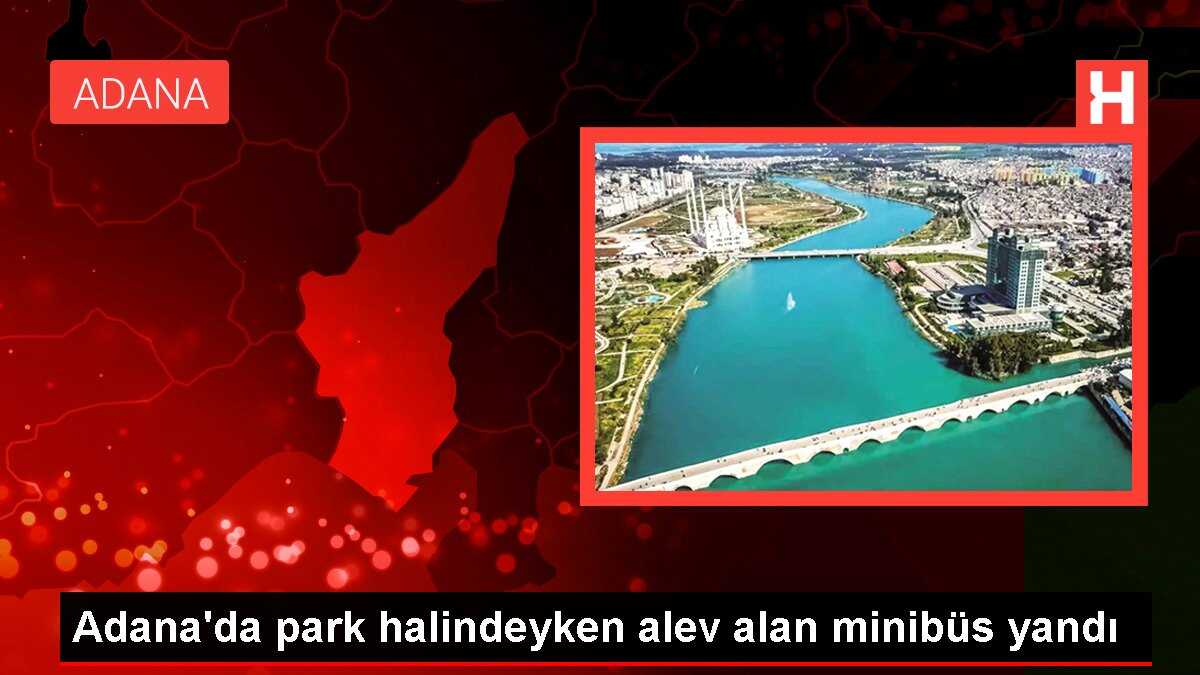 Adana'da park halindeyken alev alan minibüs yandı