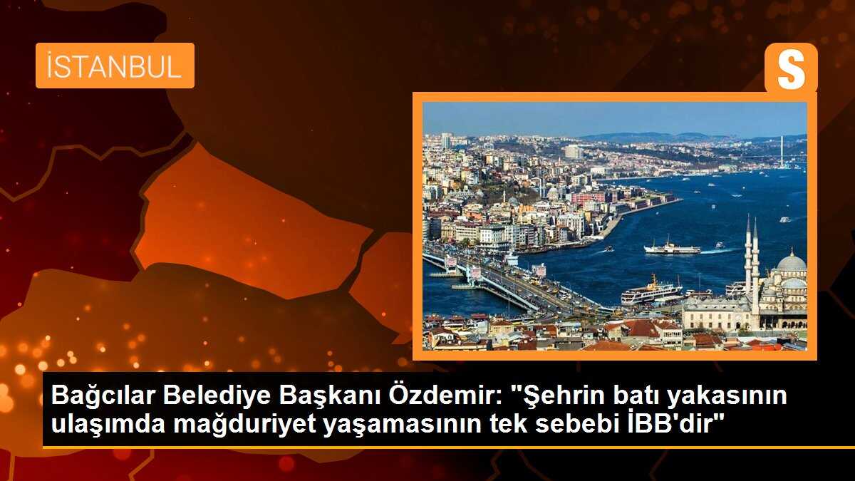Bağcılar Belediye Başkanı Özdemir: "Şehrin batı yakasının ulaşımda mağduriyet yaşamasının tek sebebi İBB\'dir"