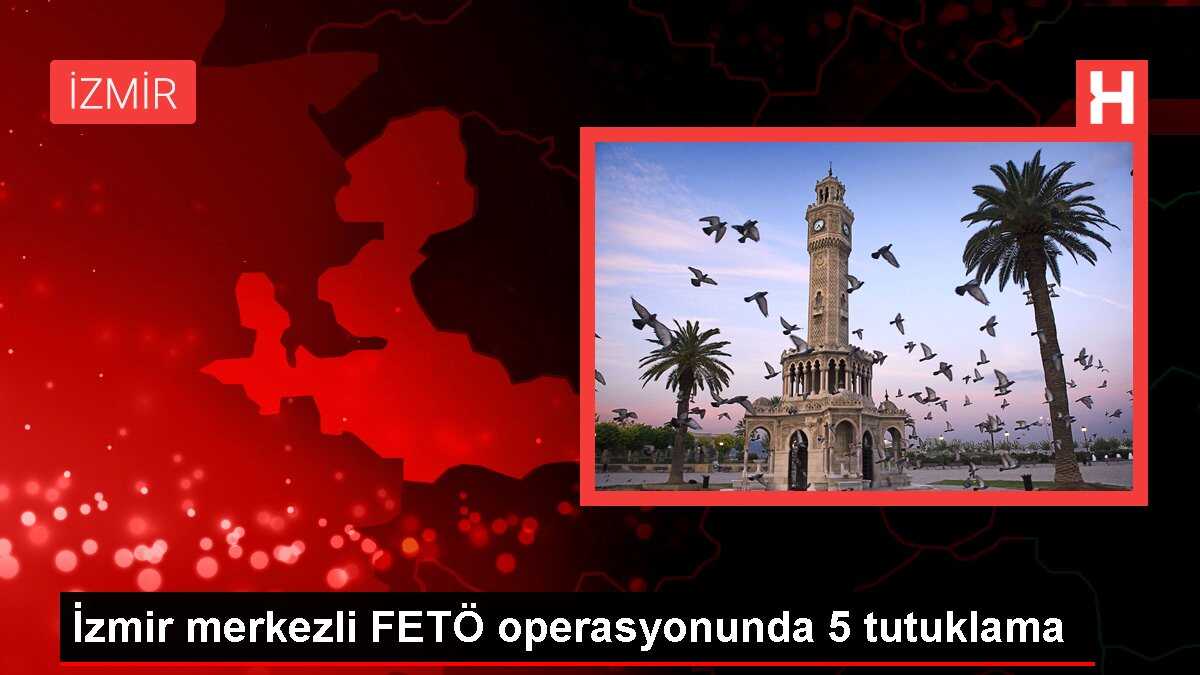 İzmir merkezli FETÖ operasyonunda 5 tutuklama