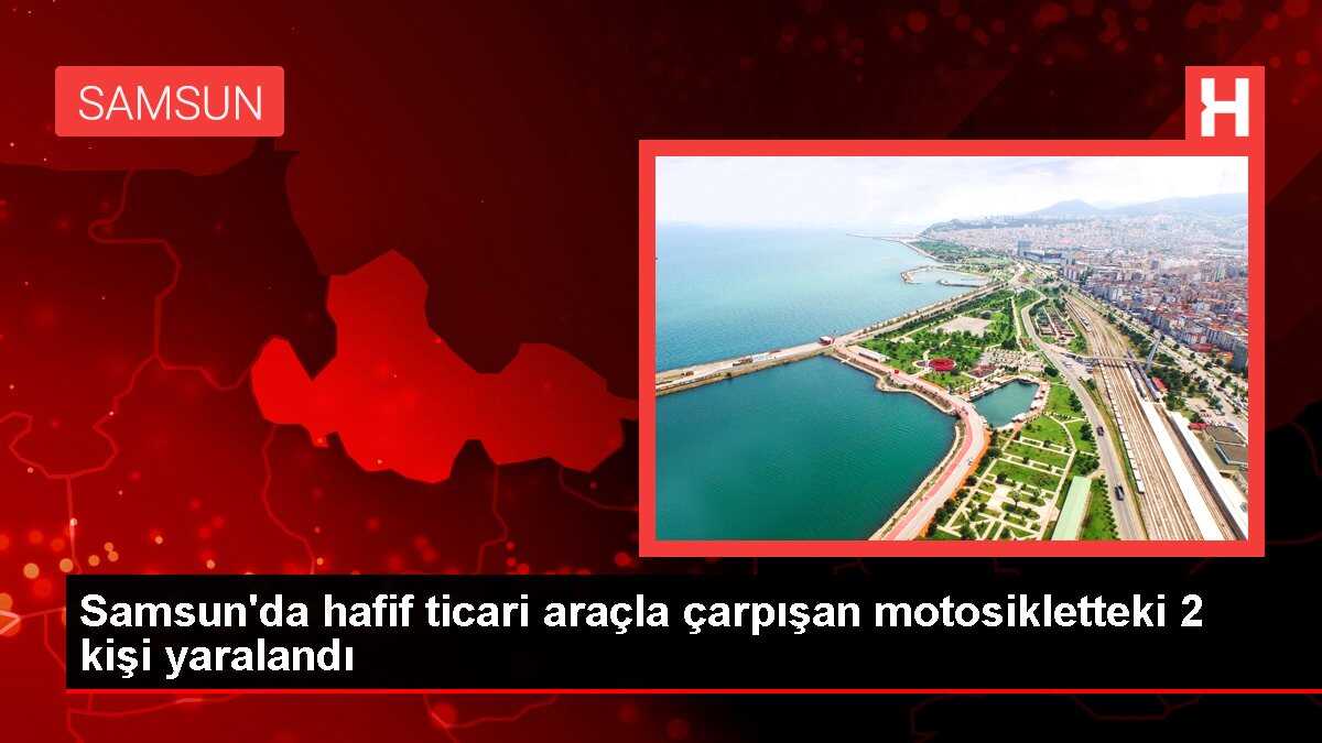 Samsun'da hafif ticari araçla çarpışan motosikletteki 2 kişi yaralandı