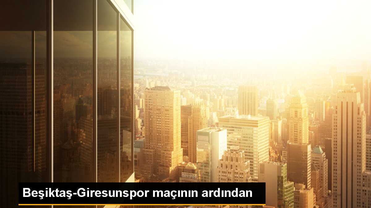 Beşiktaş-Giresunspor maçının ardından