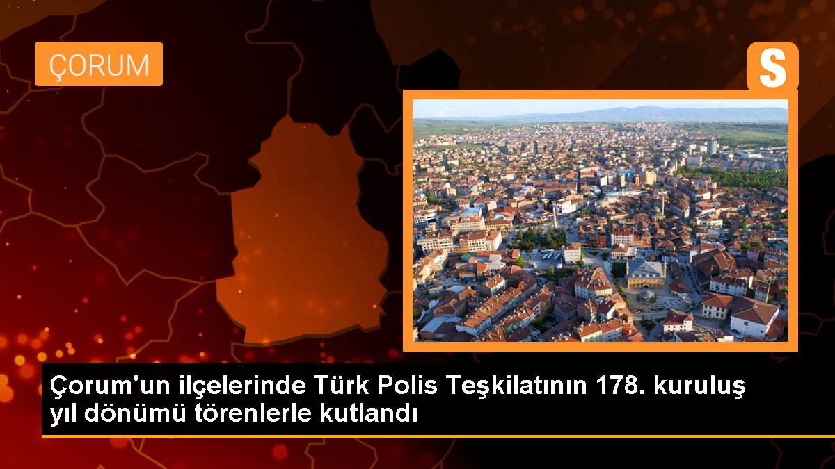 Çorum\'un ilçelerinde Türk Polis Teşkilatının 178. kuruluş yıl dönümü törenlerle kutlandı