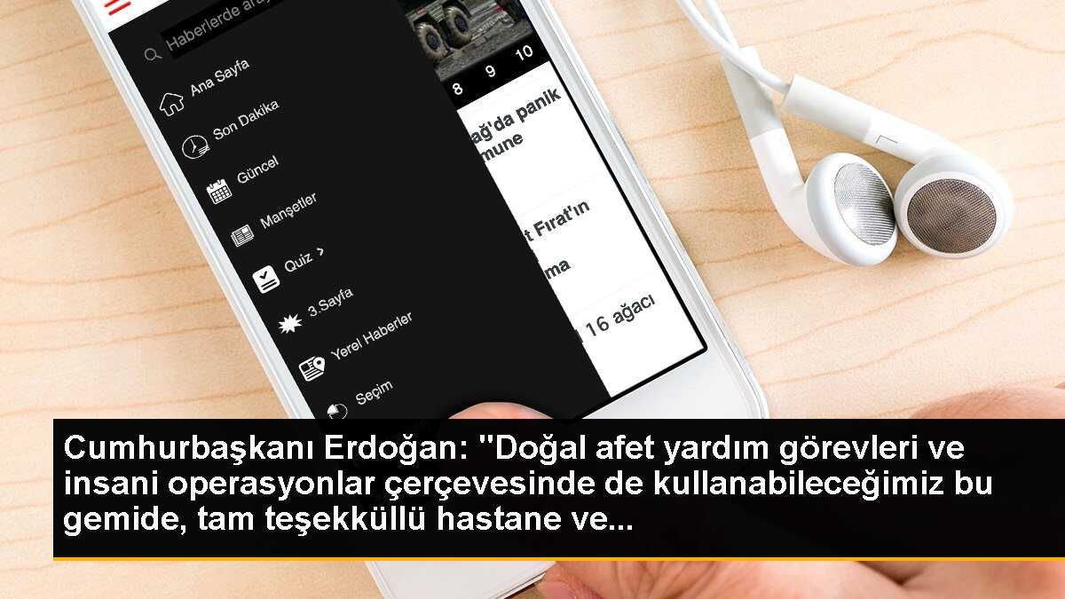 Cumhurbaşkanı Erdoğan: "Doğal afet yardım görevleri ve insani operasyonlar çerçevesinde de kullanabileceğimiz bu gemide, tam teşekküllü hastane ve...