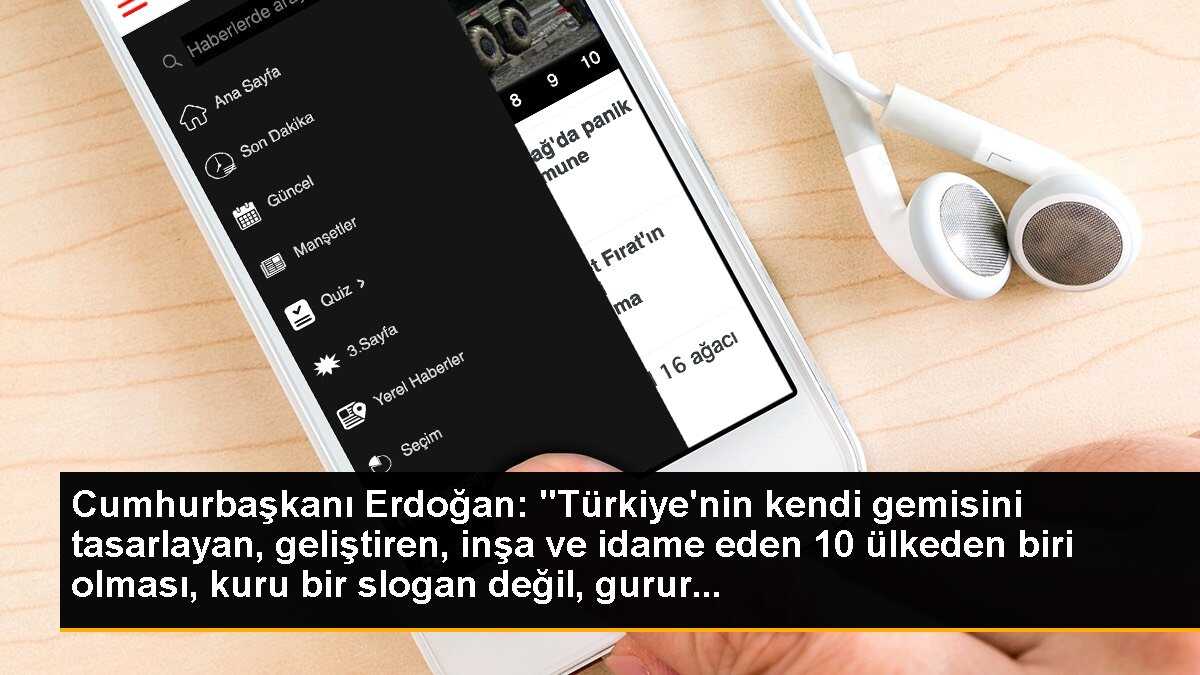 Cumhurbaşkanı Erdoğan: "Türkiye\'nin kendi gemisini tasarlayan, geliştiren, inşa ve idame eden 10 ülkeden biri olması, kuru bir slogan değil, gurur...