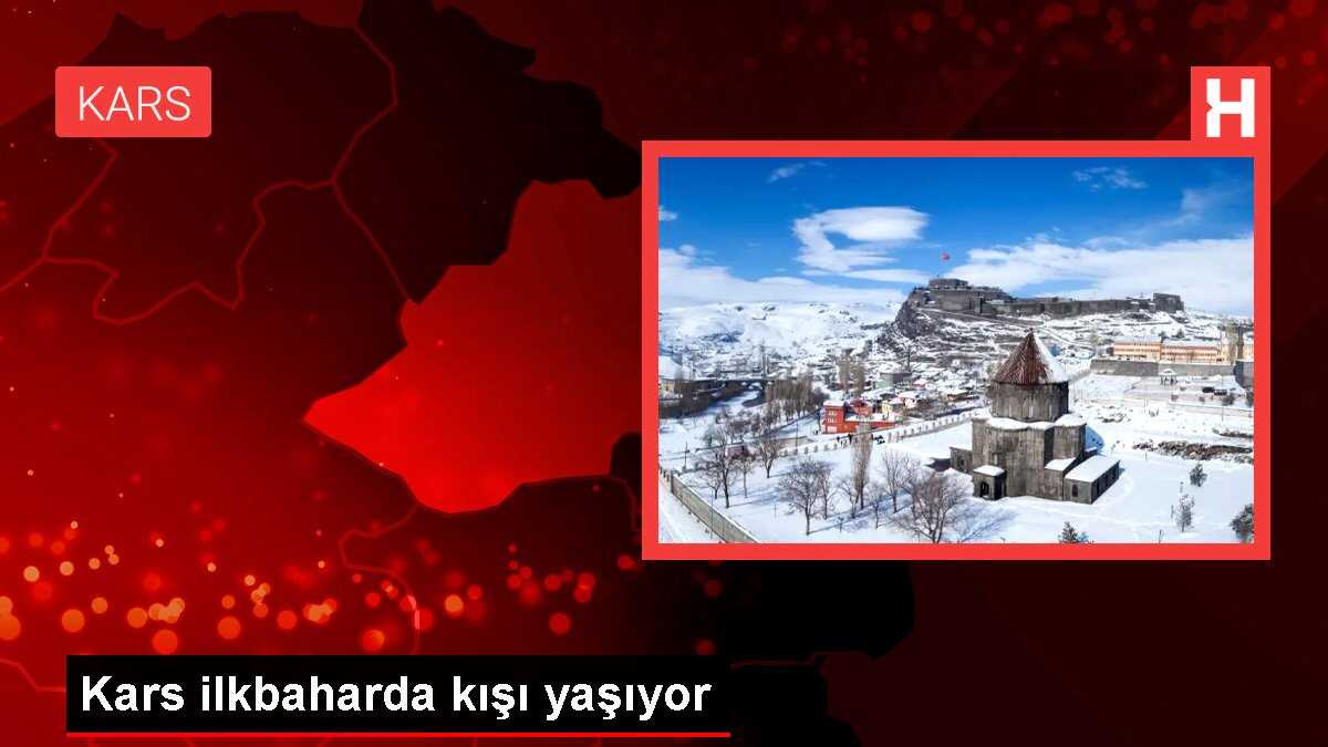 Kars ilkbaharda kışı yaşıyor
