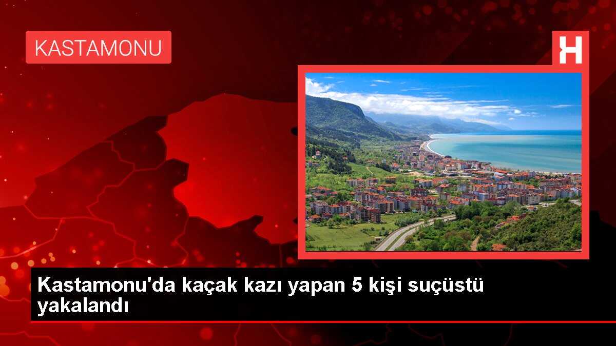 Kastamonu'da kaçak kazı yapan 5 kişi suçüstü yakalandı