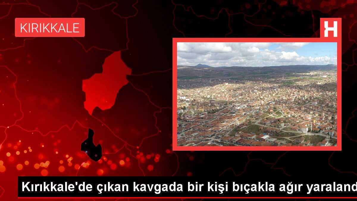 Kırıkkale'de çıkan kavgada bir kişi bıçakla ağır yaralandı