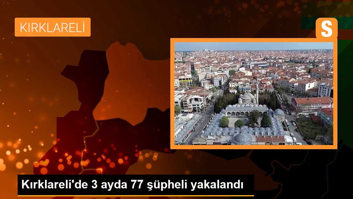 Kırklareli\'de 3 ayda 77 şüpheli yakalandı