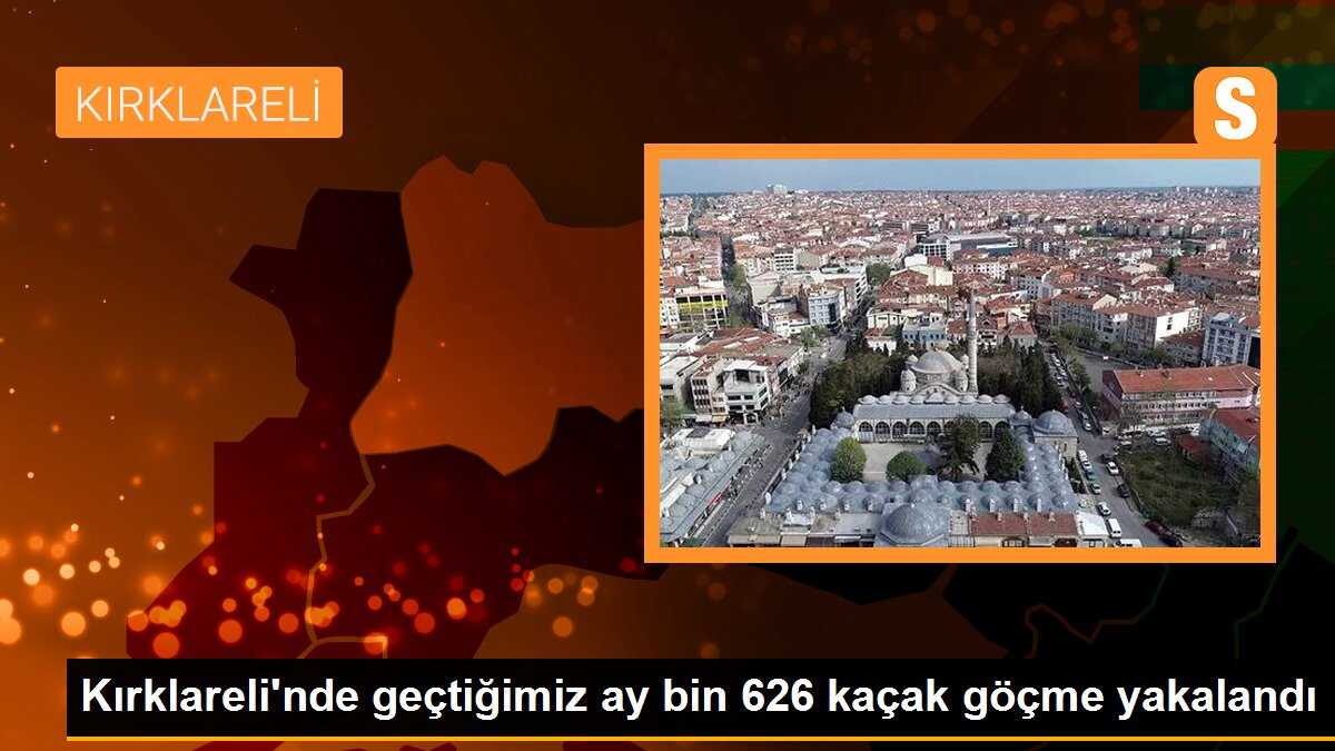 Kırklareli\'nde geçtiğimiz ay bin 626 kaçak göçme yakalandı