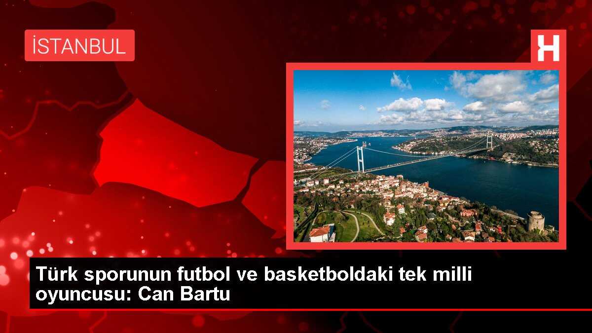 Türk sporunun futbol ve basketboldaki tek milli oyuncusu: Can Bartu
