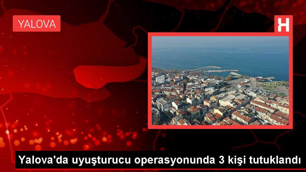 Yalova'da uyuşturucu operasyonunda 3 kişi tutuklandı