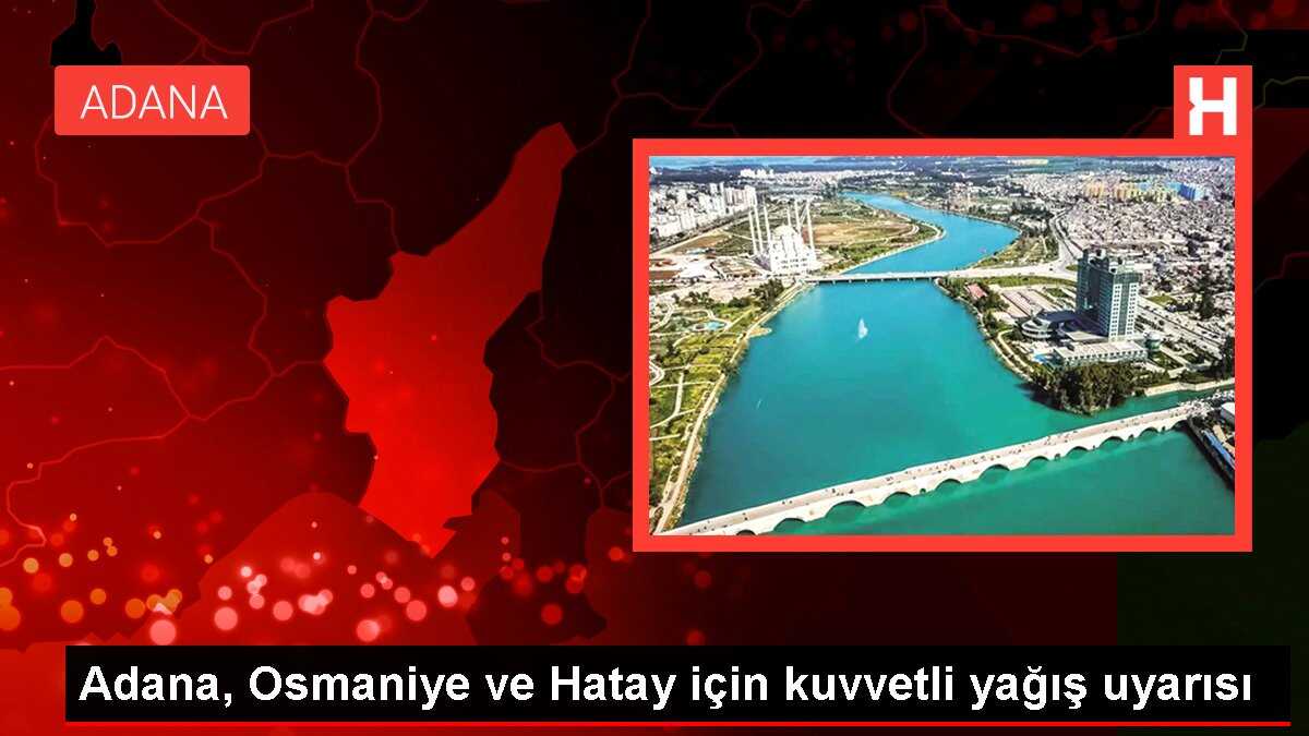 Adana, Osmaniye ve Hatay için kuvvetli yağış uyarısı