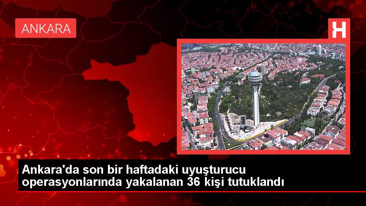 Ankara'da son bir haftadaki uyuşturucu operasyonlarında yakalanan 36 kişi tutuklandı