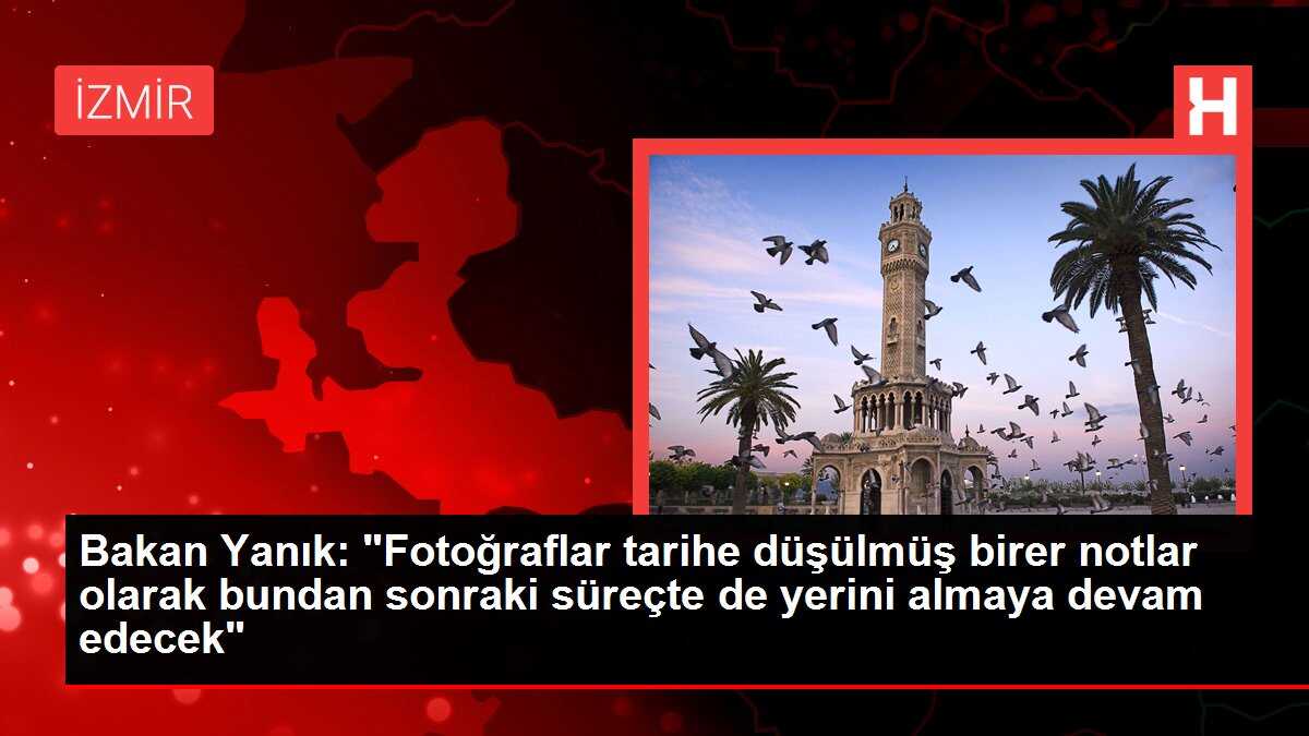 Bakan Yanık: 'Fotoğraflar tarihe düşülmüş birer notlar olarak bundan sonraki süreçte de yerini almaya devam edecek'