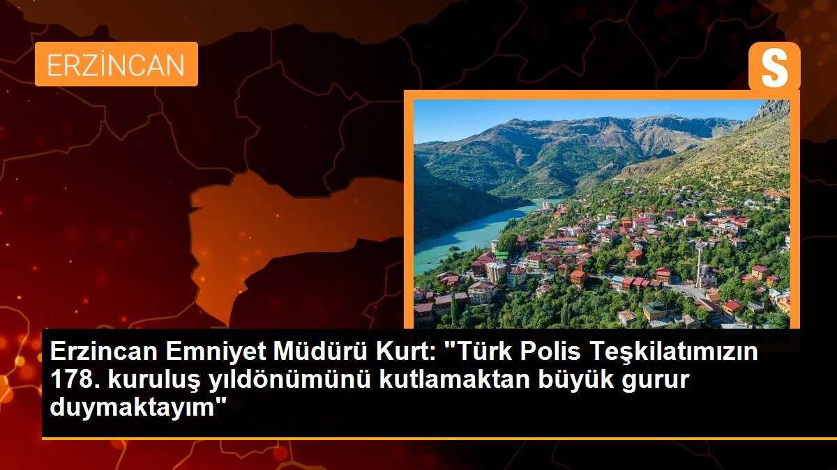 Erzincan Emniyet Müdürü Kurt: "Türk Polis Teşkilatımızın 178. kuruluş yıldönümünü kutlamaktan büyük gurur duymaktayım"