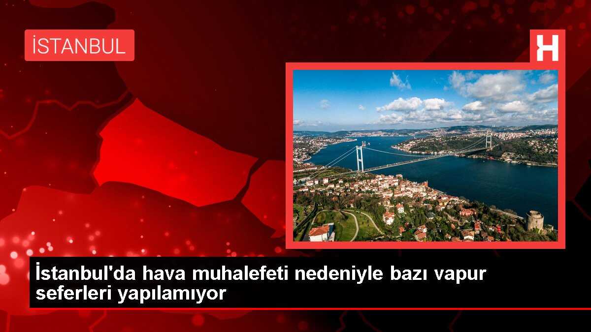 İstanbul'da hava muhalefeti nedeniyle bazı vapur seferleri yapılamıyor