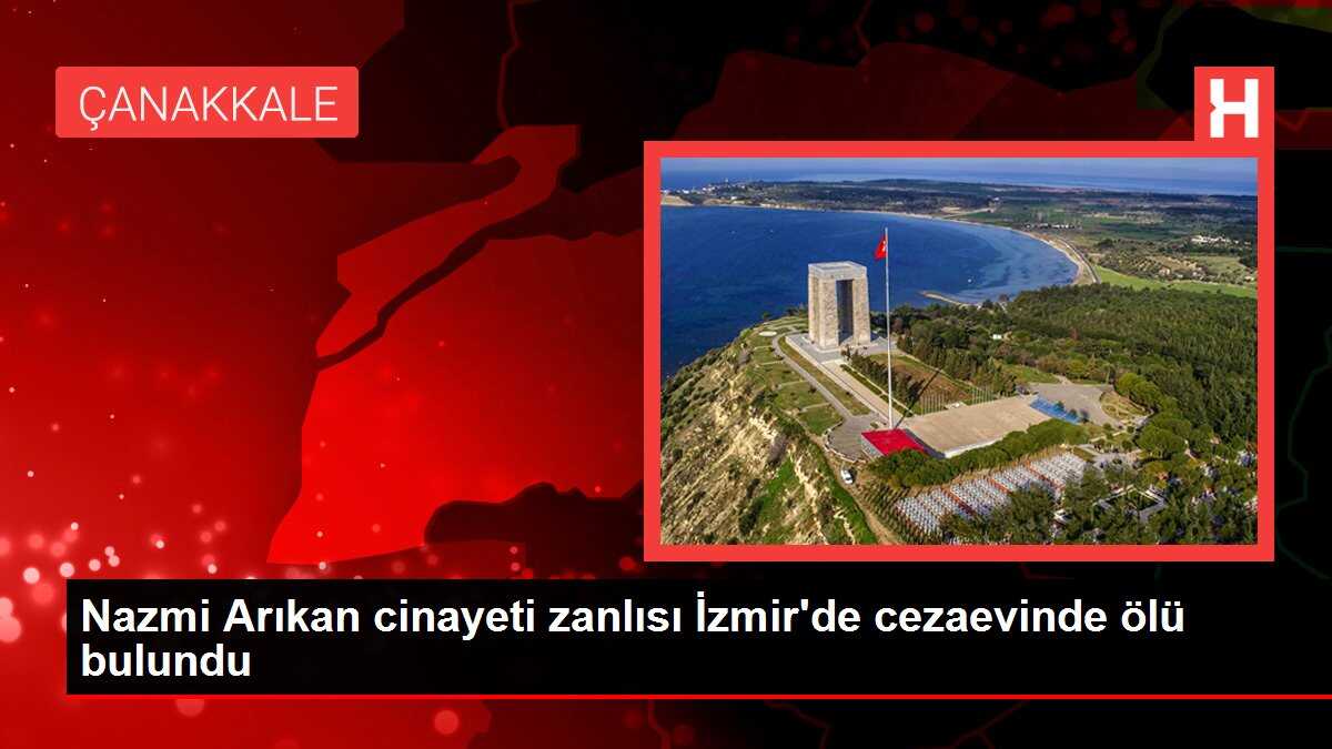 Nazmi Arıkan cinayeti zanlısı İzmir'de cezaevinde ölü bulundu