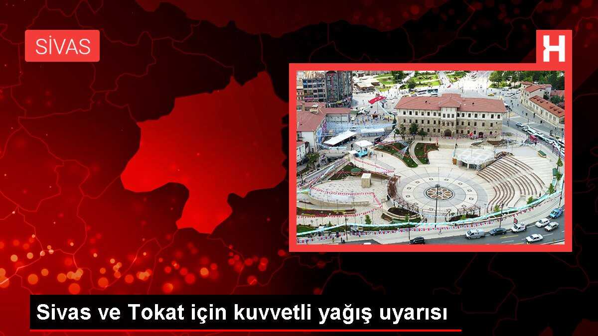 Sivas ve Tokat için kuvvetli yağış uyarısı