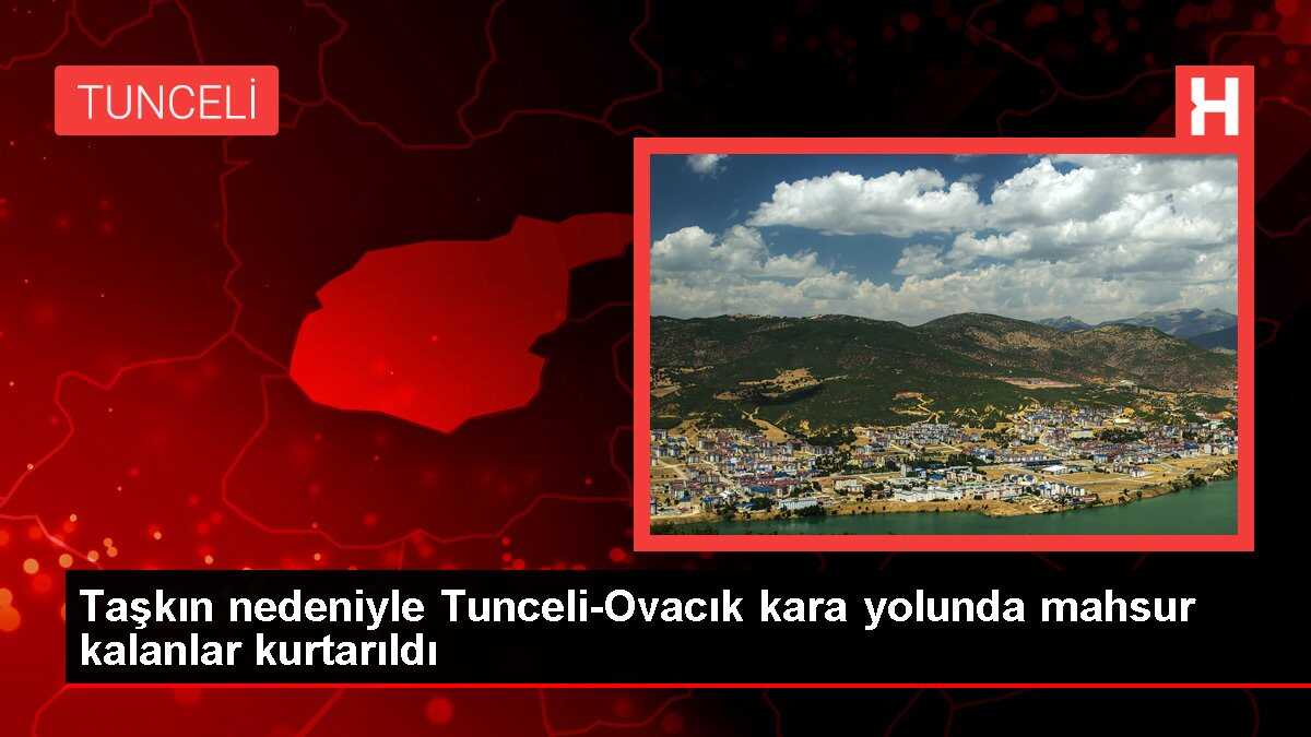 Taşkın nedeniyle Tunceli-Ovacık kara yolunda mahsur kalanlar kurtarıldı