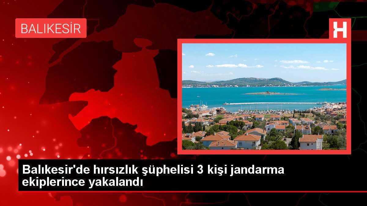 Balıkesir'de hırsızlık şüphelisi 3 kişi jandarma ekiplerince yakalandı