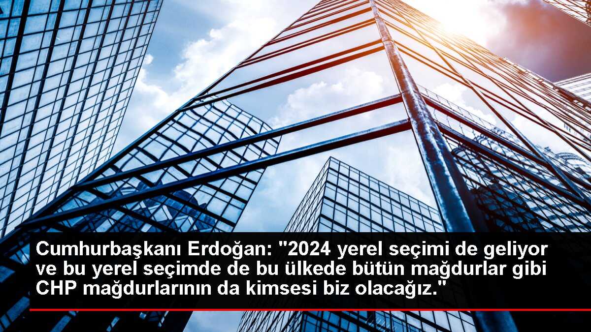 Cumhurbaşkanı Erdoğan: '2024 yerel seçimi de geliyor ve bu yerel seçimde de bu ülkede bütün mağdurlar gibi CHP mağdurlarının da kimsesi biz olacağız.'