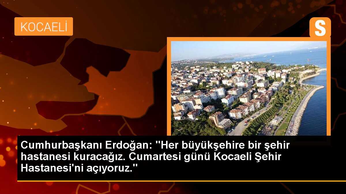 Cumhurbaşkanı Erdoğan: "Her büyükşehire bir şehir hastanesi kuracağız. Cumartesi günü Kocaeli Şehir Hastanesi\'ni açıyoruz."
