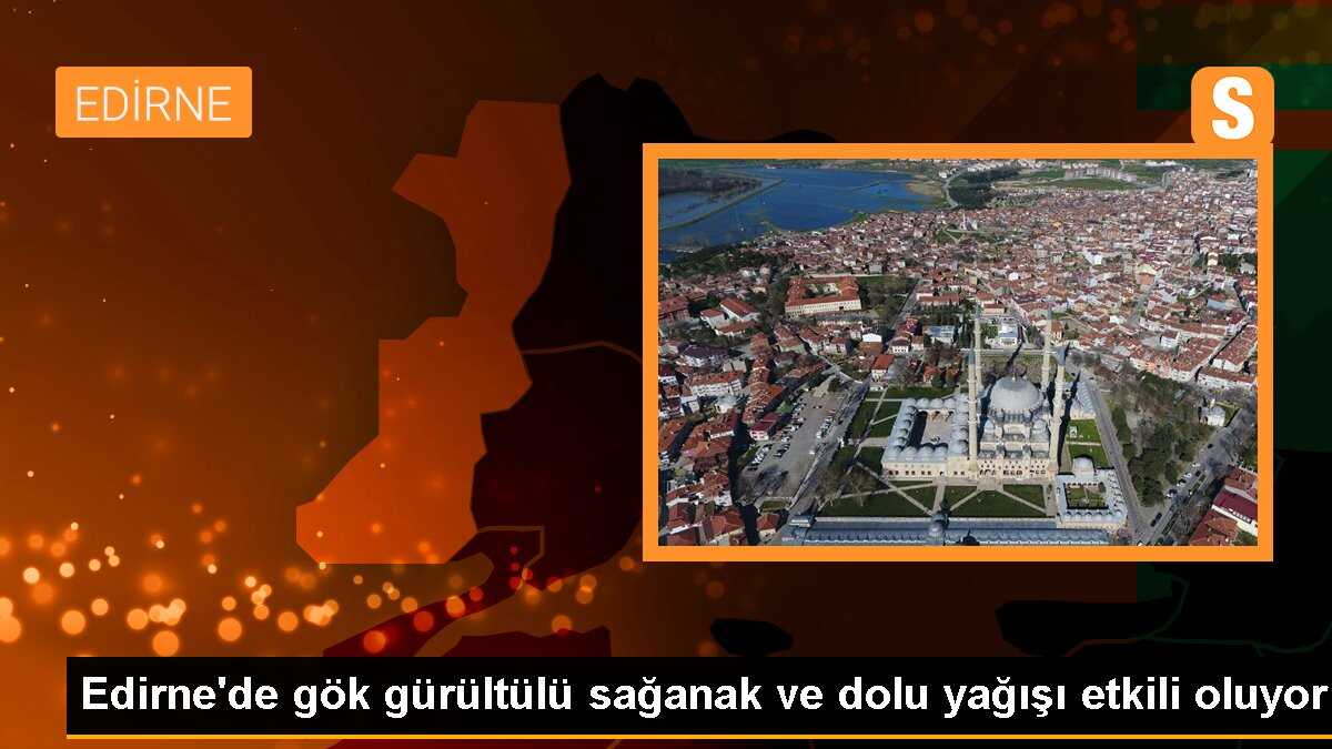 Edirne\'de gök gürültülü sağanak ve dolu yağışı etkili oluyor