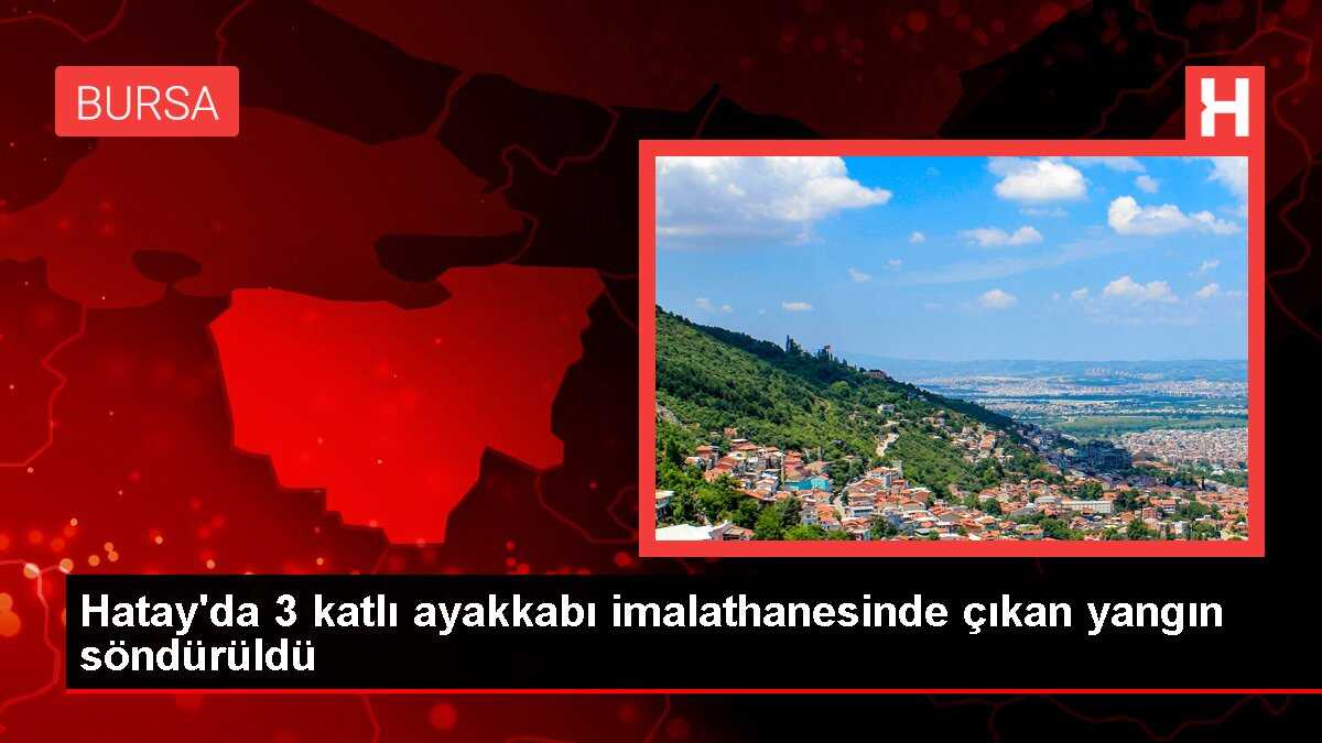 Hatay'da 3 katlı ayakkabı imalathanesinde çıkan yangın söndürüldü