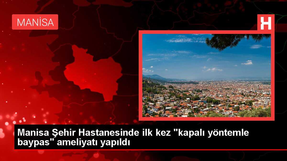 Manisa Şehir Hastanesinde ilk kez 'kapalı yöntemle baypas' ameliyatı yapıldı