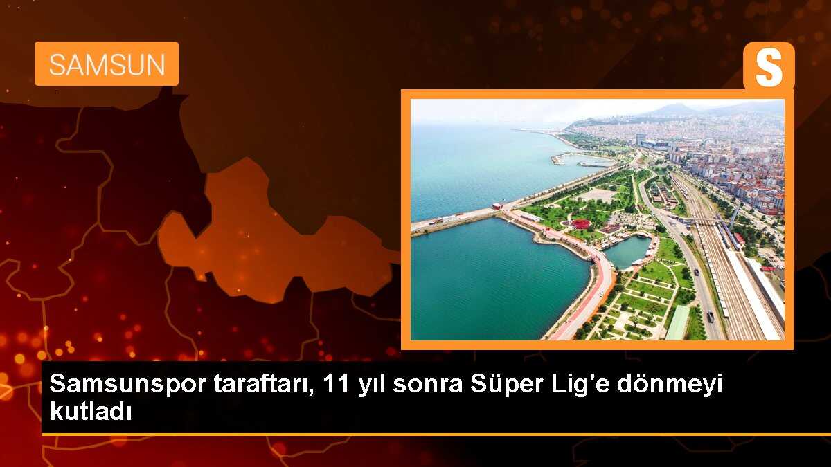 Samsunspor taraftarı, 11 yıl sonra Süper Lig\'e dönmeyi kutladı