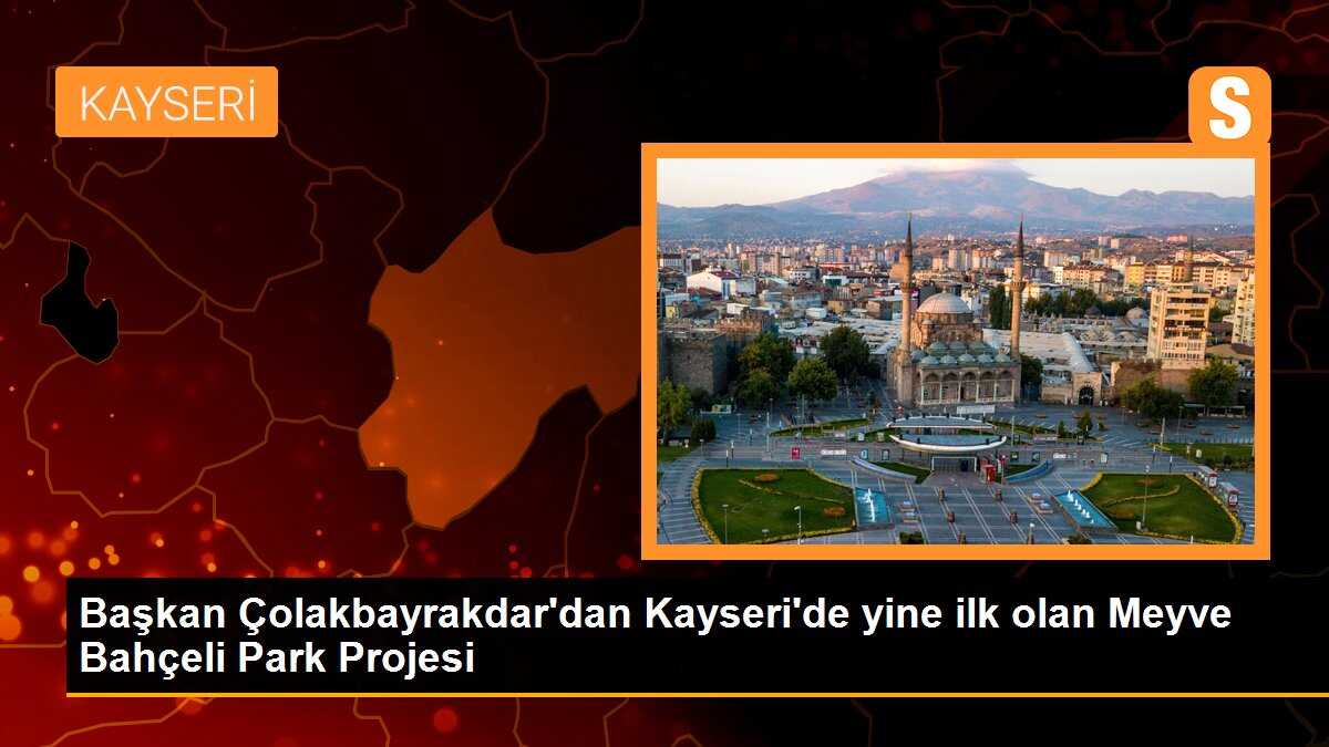 Başkan Çolakbayrakdar\'dan Kayseri\'de yine ilk olan Meyve Bahçeli Park Projesi