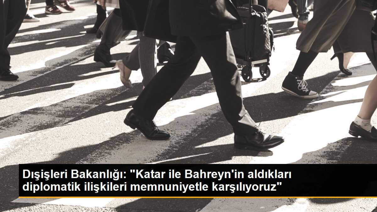 Dışişleri Bakanlığı, Katar ve Bahreyn\'in diplomatik ilişkilerinin yeniden tesis edilmesini memnuniyetle karşıladı