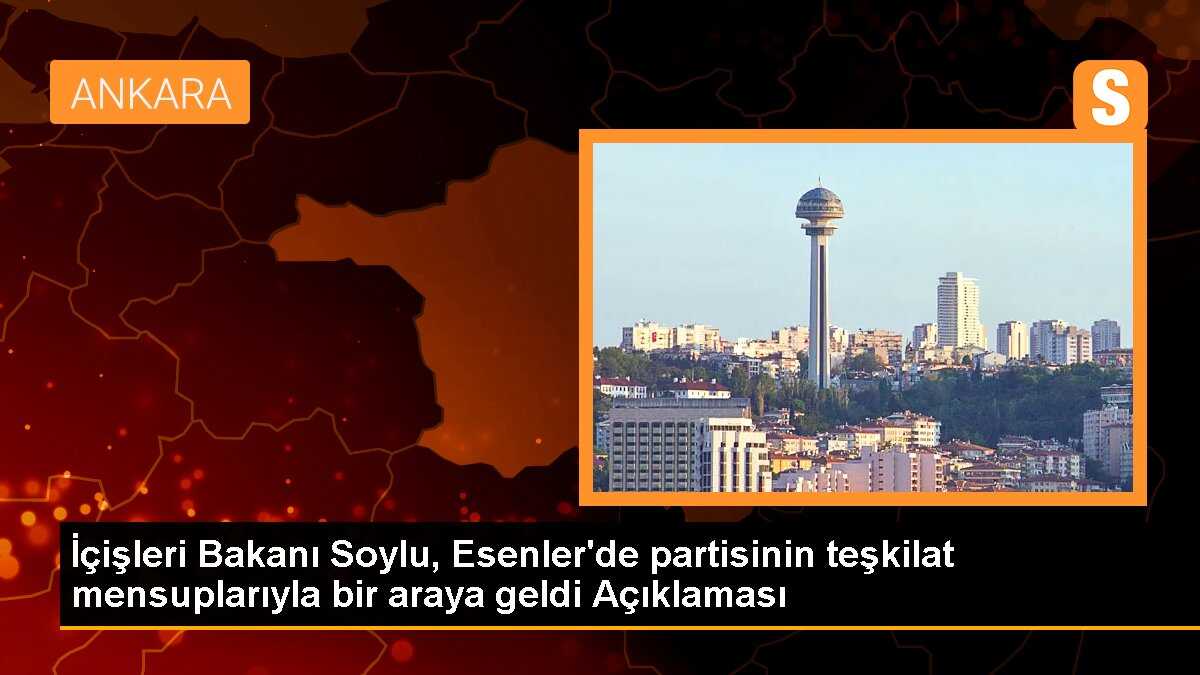 İçişleri Bakanı Soylu, Esenler\'de partisinin teşkilat mensuplarıyla bir araya geldi Açıklaması