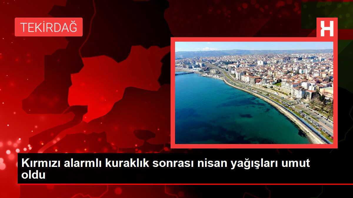 Kırmızı alarmlı kuraklık sonrası nisan yağışları umut oldu