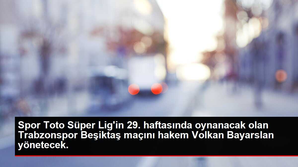 Spor Toto Süper Lig'in 29. haftasında oynanacak olan Trabzonspor Beşiktaş maçını hakem Volkan Bayarslan yönetecek.