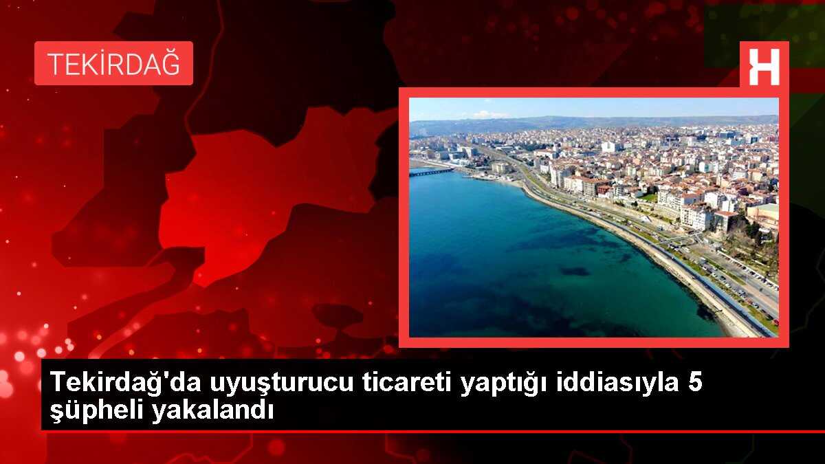 Tekirdağ'da uyuşturucu ticareti yaptığı iddiasıyla 5 şüpheli yakalandı
