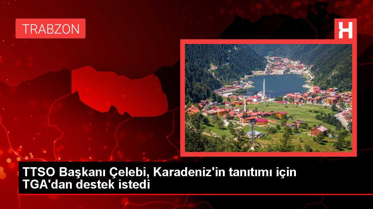 TTSO Başkanı Çelebi, Karadeniz'in tanıtımı için TGA'dan destek istedi
