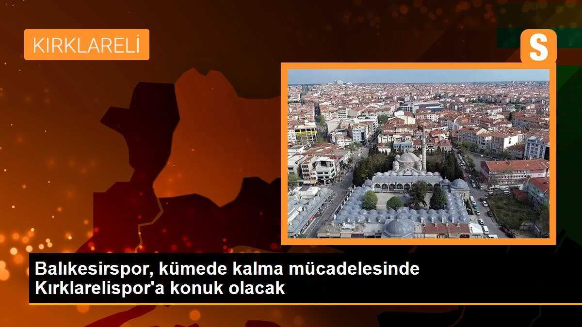 Balıkesirspor, kümede kalma mücadelesinde Kırklarelispor\'a konuk olacak