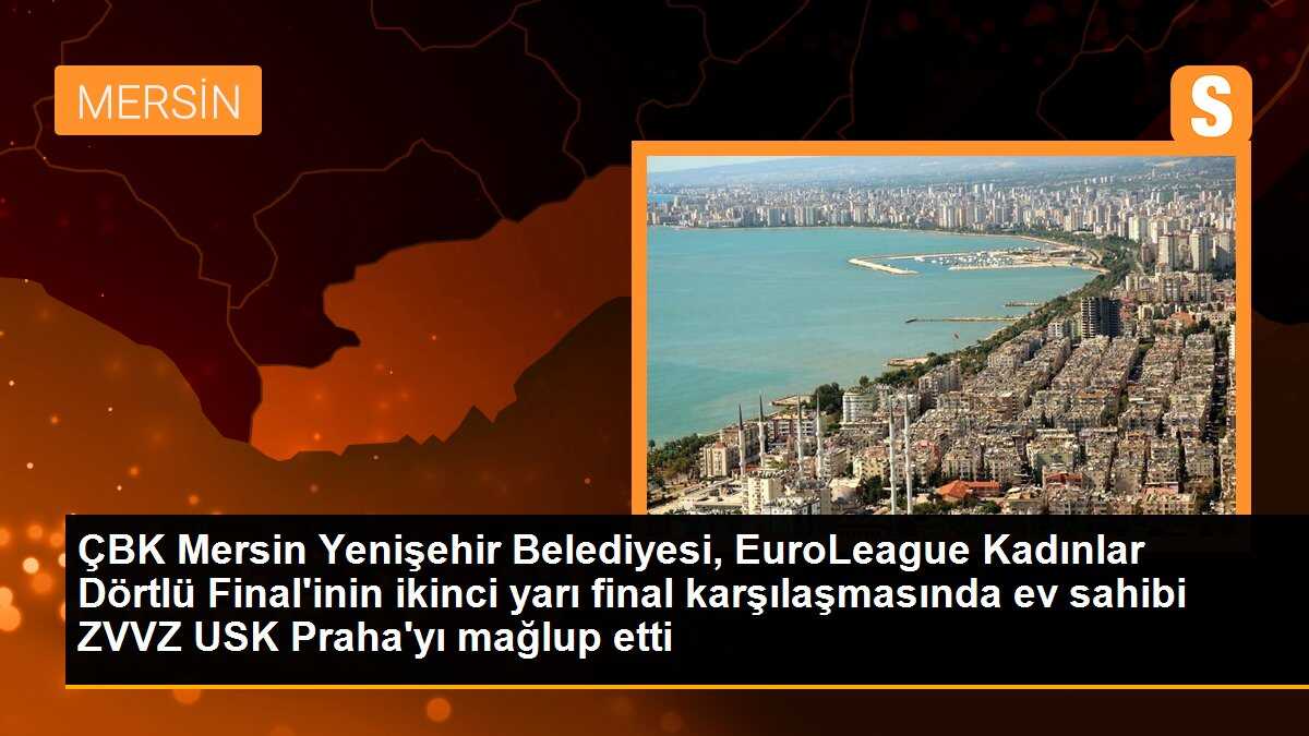 ÇBK Mersin Yenişehir Belediyesi, EuroLeague Kadınlar Dörtlü Final\'inin ikinci yarı final karşılaşmasında ev sahibi ZVVZ USK Praha\'yı mağlup etti